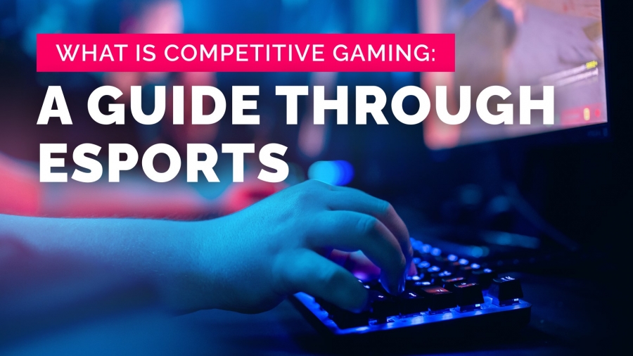 What is competitive gaming: a guide through esports?